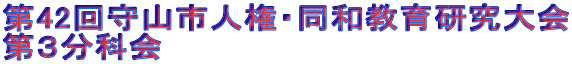 第42回守山市人権・同和教育研究大会 第3分科会