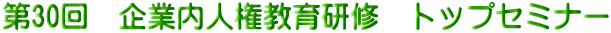 第30回 企業内人権教育研修 トップセミナー