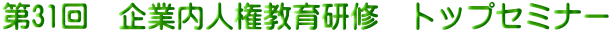 第31回 企業内人権教育研修 トップセミナー