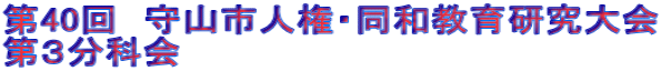 第40回 守山市人権・同和教育研究大会 第3分科会