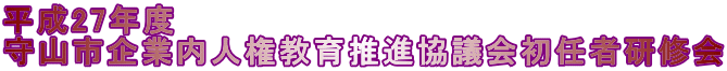 平成27年度 守山市企業内人権教育推進協議会初任者研修会