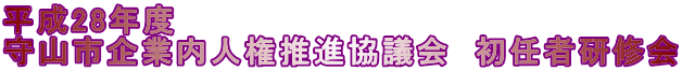 平成28年度 守山市企業内人権推進協議会 初任者研修会